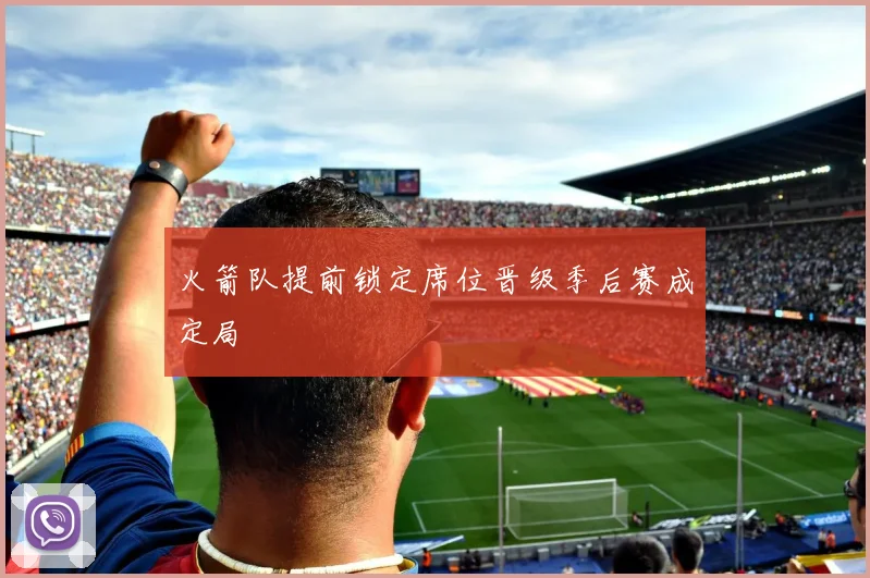 火箭队提前锁定席位晋级季后赛成定局