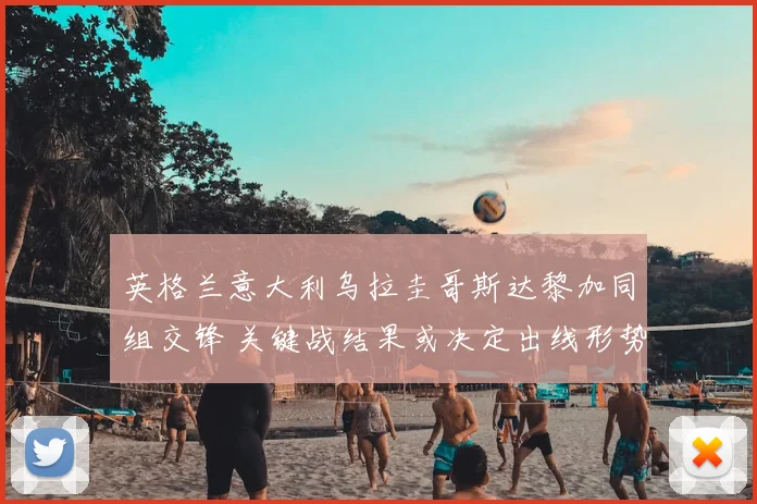 英格兰意大利乌拉圭哥斯达黎加同组交锋 关键战结果或决定出线形势