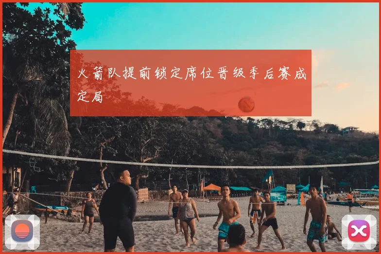 火箭队提前锁定席位晋级季后赛成定局