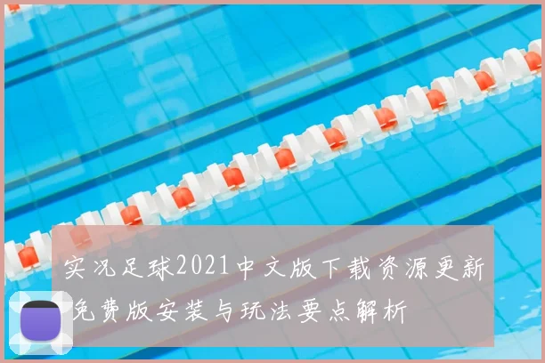 实况足球2021中文版下载资源更新 免费版安装与玩法要点解析