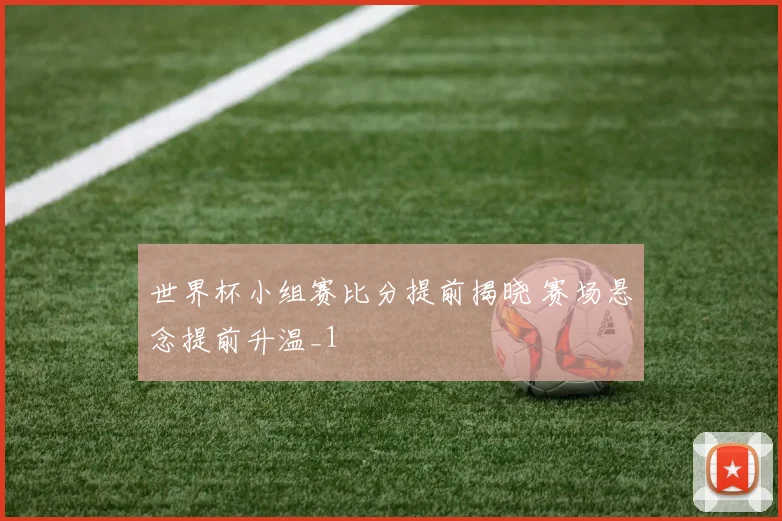 世界杯小组赛比分提前揭晓 赛场悬念提前升温_1